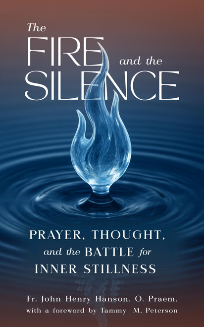 The Fire and the Silence (Prayer, Thought, and the Battle for Inner Stillness) by Tammy Peterson, Fr. John Henry Hanson, Fr. John Henry Hanson, 9781594171086