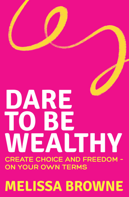 Dare to be Wealthy (The Anti-Hustle Approach to Creating Real Wealth - On Your Own Terms) by Melissa Browne, 9781761472732