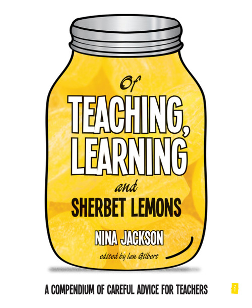 Of Teaching, Learning and Sherbet Lemons (A Compendium of careful advice for teachers) by Ian Gilbert, Nina Jackson, 9781781351345