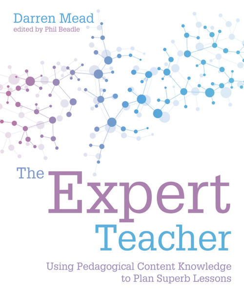 The Expert Teacher (Using pedagogical content knowledge to plan superb lessons) by Phil Beadle, Darren Mead, 9781781353110