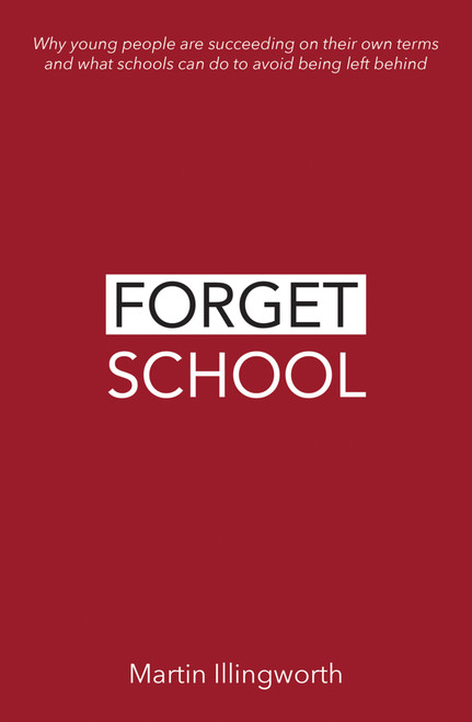 Forget School (Why young people are succeeding on their own terms and what schools can do to avoid being left behind) by Martin Illingworth, 9781781353134