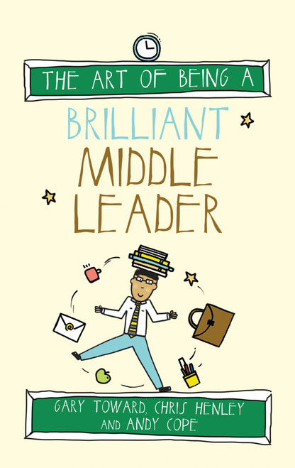 The Art of Being a Brilliant Middle Leader by Gary Toward, Chris Henley, Andy Cope, 9781785830235