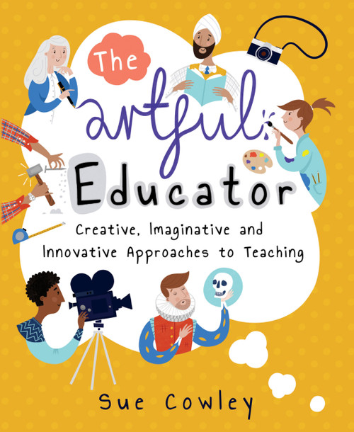 The Artful Educator (Creative, Imaginative and Innovative Approaches to Teaching) by Sue Cowley, 9781785831157