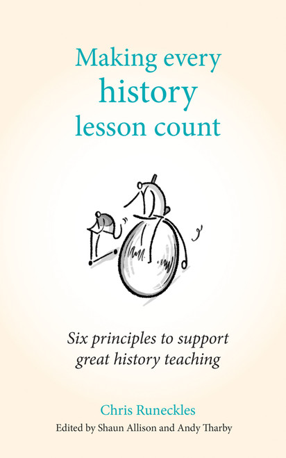 Making Every History Lesson Count (Six principles to support great history teaching) by Shaun Allison, Chris Runeckles, Andy Tharby, 9781785833366