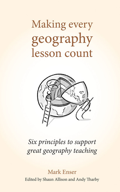 Making Every Geography Lesson Count (Six principles to support great geography teaching) by Shaun Allison, Mark Enser, Andy Tharby, 9781785833397