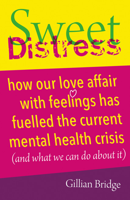 Sweet Distress (How our love affair with feelings has fuelled the current mental health crisis (and what we can do about it)) by Gillian Bridge, 9781785834677