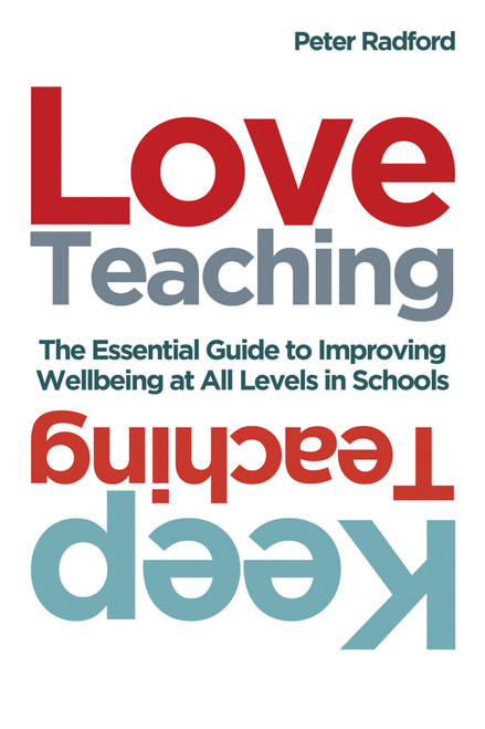 Love Teaching, Keep Teaching (The essential guide to improving wellbeing at all levels in schools) by Peter Radford, 9781785835032