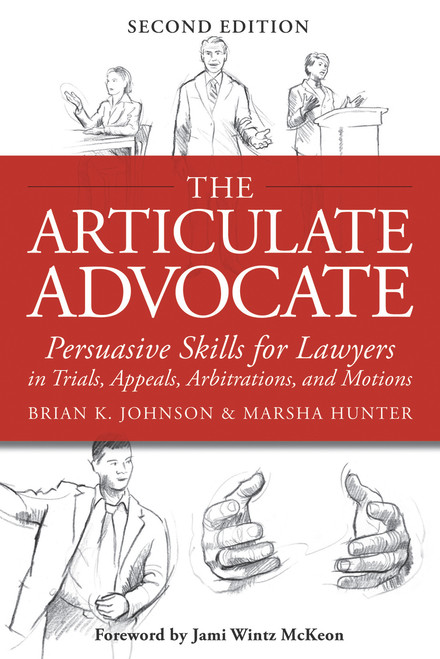 The Articulate Advocate (Persuasive Skills for Lawyers in Trials, Appeals, Arbitrations, and Motions) by Brian K. Johnson, Marsha Hunter, Jami Wintz McKeon, 9781939506030