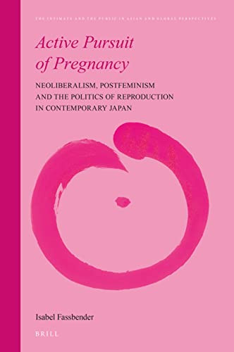 Active Pursuit of Pregnancy (Neoliberalism, Postfeminism and the Politics of Reproduction in Contemporary Japan) by Isabel Fassbender, 9789004764613