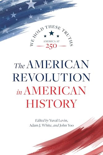 The American Revolution in American History by Yuval Levin, Adam J. White, John Yoo, Richard Brookhiser, Allen C. Guelzo, Jane Kamensky, Rita Koganzon, Wilfred McClay, 9780844751146