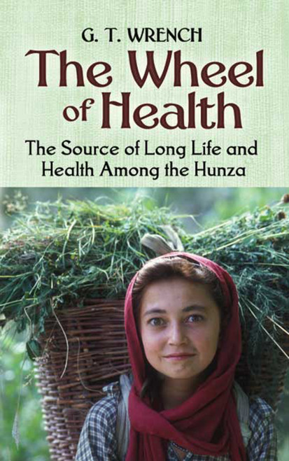The Wheel of Health (The Sources of Long Life and Health Among the Hunza) by G. T. Wrench, 9780486451541