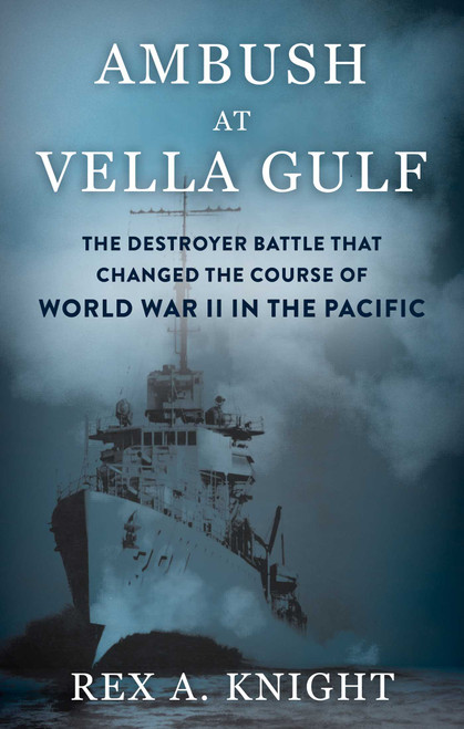 Ambush at Vella Gulf (The Destroyer Battle That Changed the Course of World War II in the Pacific) by Rex A Knight, 9780811778480