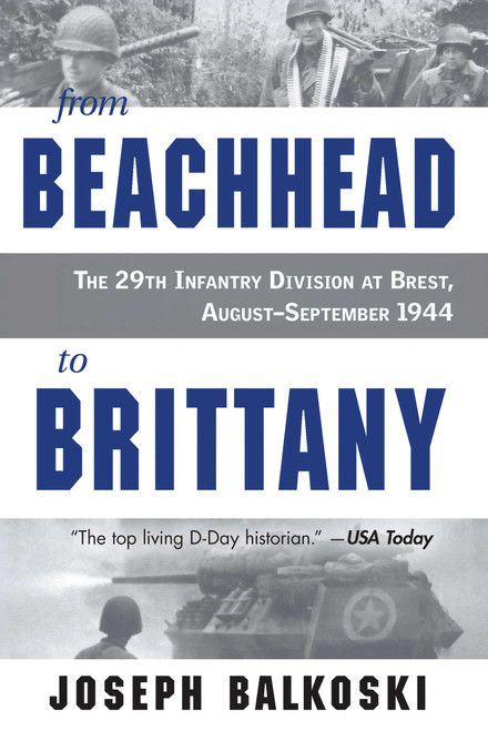 From Beachhead to Brittany (The 29th Infantry Division at Brest, August-September 1944) by Joseph Balkoski, 9780811778633