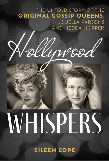 Hollywood Whispers (The Untold Story of the Original Gossip Queens, Louella Parsons and Hedda Hopper) by Eileen Cope, 9781493091409