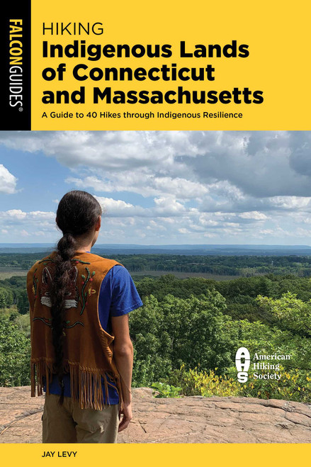 Hiking Indigenous Lands of Connecticut and Massachusetts (A Guide to 40 Hikes through Indigenous Resilience) by Jay Levy, 9781493092826