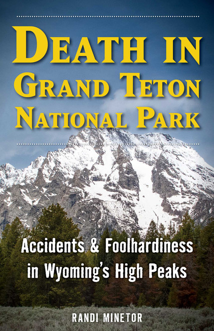 Death in Grand Teton National Park (Accidents and Foolhardiness in Wyoming's High Peaks) by Randi Minetor, 9781493093052