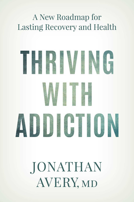 Thriving with Addiction (A New Roadmap for Lasting Recovery and Health) by Jonathan Avery, 9781493096756