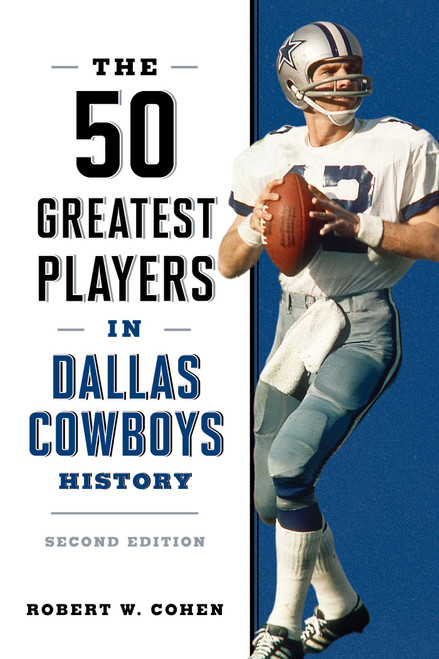 The 50 Greatest Players in Dallas Cowboys History by Robert W. Cohen, 9781493097326