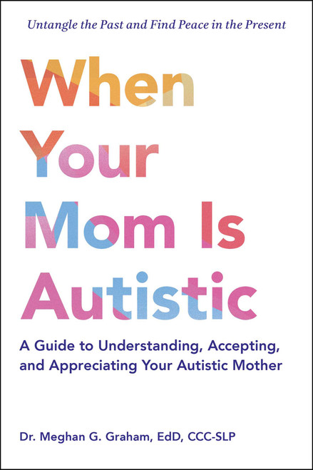 When Your Mom Is Autistic (A Guide to Understanding, Accepting, and Appreciating Your Autistic Mother) by Meghan G. Graham, 9781507225530