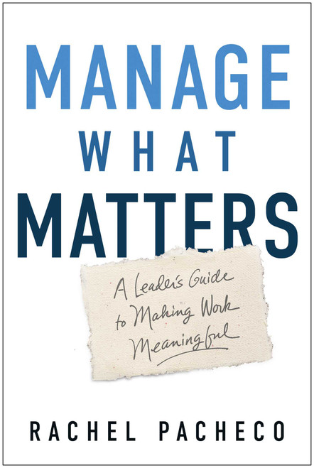 Manage What Matters (A Leader's Guide to Make Daily Work Meaningful) by Rachel Pacheco, 9781637749869