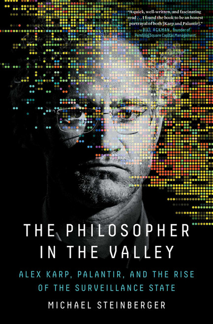 The Philosopher in the Valley (Alex Karp, Palantir, and the Rise of the Surveillance State) by Michael Steinberger, 9781668012963