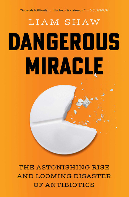 Dangerous Miracle (The Astonishing Rise and Looming Disaster of Antibiotics) by Liam Shaw, 9781668023648