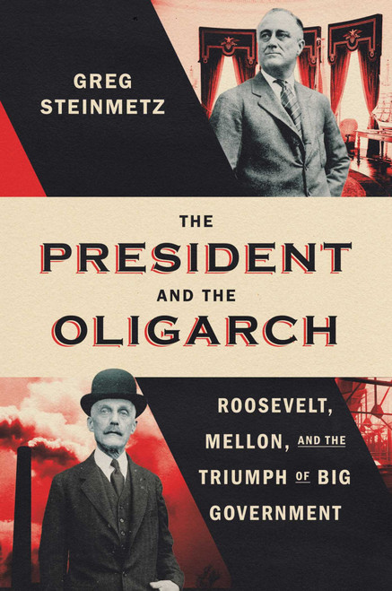 The President and the Oligarch (Roosevelt, Mellon, and the Triumph of Big Government) by Greg Steinmetz, 9781668023693