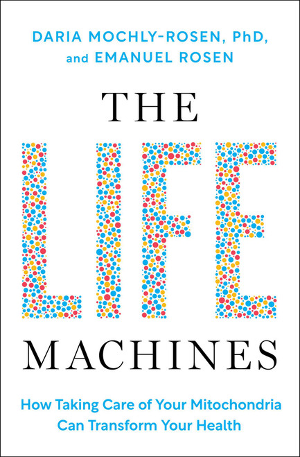 The Life Machines (How Taking Care of Your Mitochondria Can Transform Your Health) by Daria Mochly-Rosen, Emanuel Rosen, 9781668057995