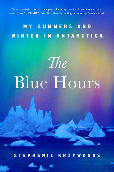 The Blue Hours (My Summers and Winter in Antarctica) by Stephanie Krzywonos, 9781668064320