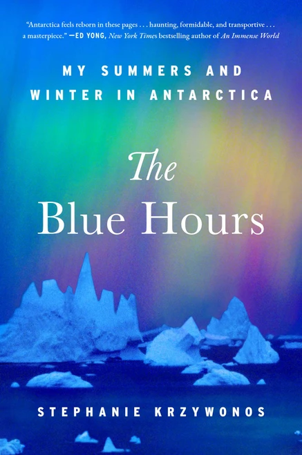 The Blue Hours (My Summers and Winter in Antarctica) by Stephanie Krzywonos, 9781668064320