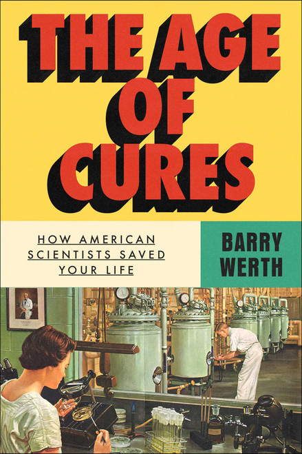The Age of Cures (How American Scientists Saved Your Life) by Barry Werth, 9781668067833