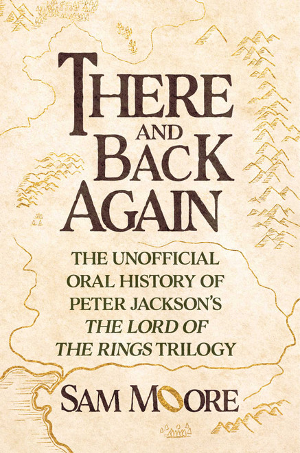 There and Back Again (The Unofficial Oral History of Peter Jackson's The Lord of the Rings Trilogy) by Sam Moore, 9781668090022