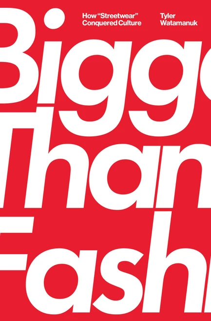 Bigger Than Fashion (How "Streetwear" Conquered Culture) by Tyler Watamanuk, 9781982182878