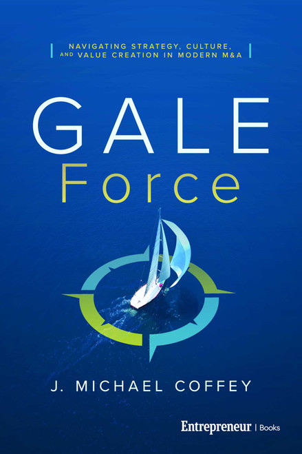 G.A.L.E. Force (Navigating Strategy, Culture, and Value Creation in Modern M&A) by J. Michael Coffey, 9798897010691