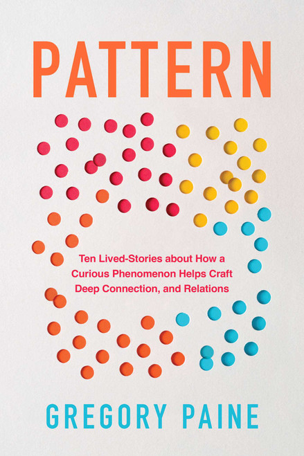 Pattern (Ten Lived-Stories About How a Curious Phenomenon Helps Craft Deep Connection and Relations) by Gregory Paine, 9781493095216