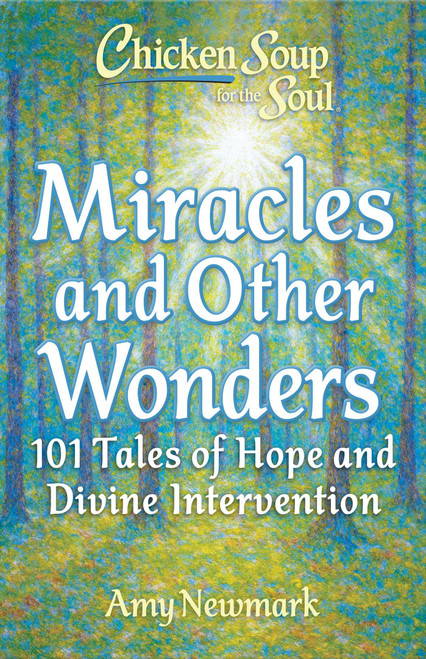 Chicken Soup for the Soul: Miracles and Other Wonders (101 Tales of Hope and Divine Intervention) by Amy Newmark, 9781611594669