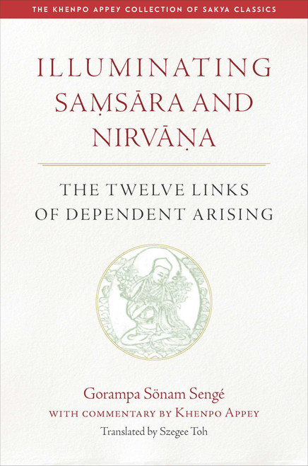 Illuminating Samsara and Nirvana (The Twelve Links of Dependent Arising) by Szegee Toh, Gorampa Sonam Senge, 9798890700681