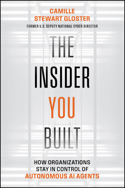 The Insider You Built (How Organizations Stay in Control of Autonomous AI Agents) by Camille Stewart Gloster, 9781394430895