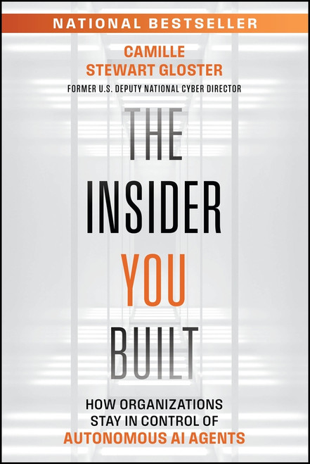 The Insider You Built (How Organizations Stay in Control of Autonomous AI Agents) by Camille Stewart Gloster, 9781394430895