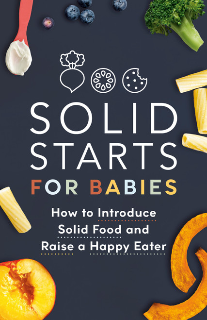 Solid Starts for Babies (How to Introduce Solid Food and Raise a Happy Eater) by Solid Starts, 9780593735435