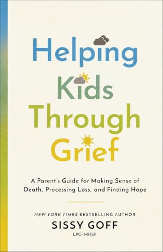 Helping Kids Through Grief (A Parent's Guide for Making Sense of Death, Processing Loss, and Finding Hope) by Sissy Goff, 9780764241048