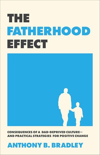 The Fatherhood Effect (Consequences of a Dad-Deprived Culture--and Practical Strategies for Positive Change) by Anthony B. Bradley, 9781540905215