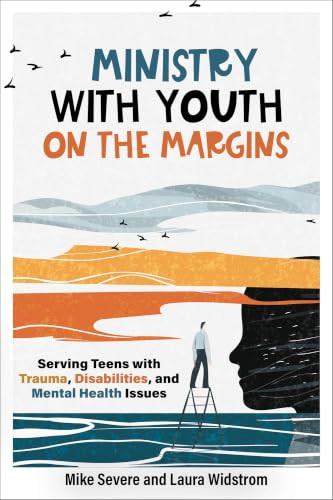 Ministry with Youth on the Margins (Serving Teens with Trauma, Disabilities, and Mental Health Issues) by Mike Severe, Laura Widstrom, 9781540970305