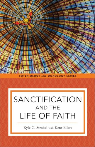 Sanctification and the Life of Faith by Kyle C. Strobel, Kent Eilers, Kent Eilers, Kyle Strobel, 9781540961679