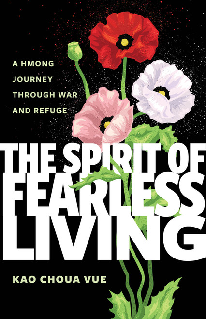 The Spirit of Fearless Living (A Hmong Journey Through War and Refuge) by Kao Choua Vue, 9781681343471