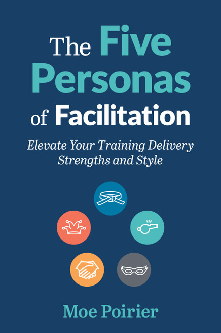 The Five Personas of Facilitation (Elevate Your Training Delivery Strengths and Style) by Moe Poirier, 9781963392371
