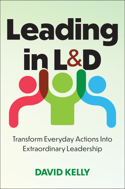 Leading in L&D (Transform Everyday Actions Into Extraordinary Leadership) by David Kelly, 9781963392906