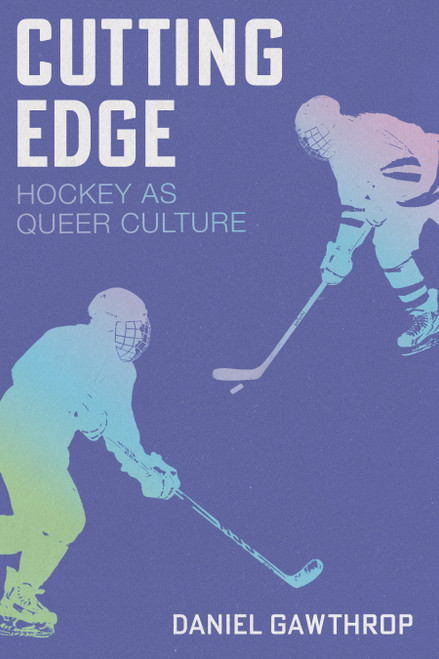 Cutting Edge (Hockey as Queer Culture) by Daniel Gawthrop, 9781834050485