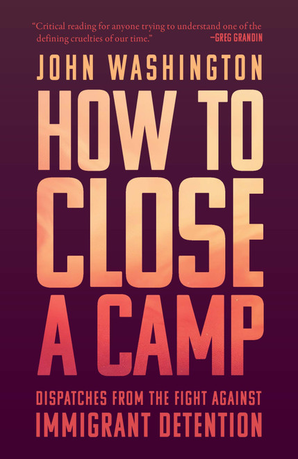 How to Close a Camp (Dispatches from the Fight Against Immigrant Detention) by John Washington, 9798888908167