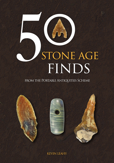 50 Stone Age Finds (From the Portable Antiquities Scheme) by Kevin Leahy, 9781398126213